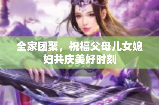 全家团聚，祝福父母儿女媳妇共庆美好时刻