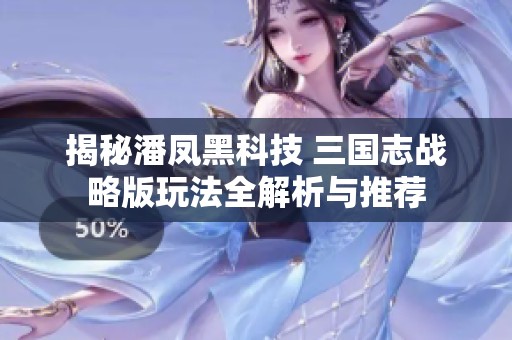 揭秘潘凤黑科技 三国志战略版玩法全解析与推荐