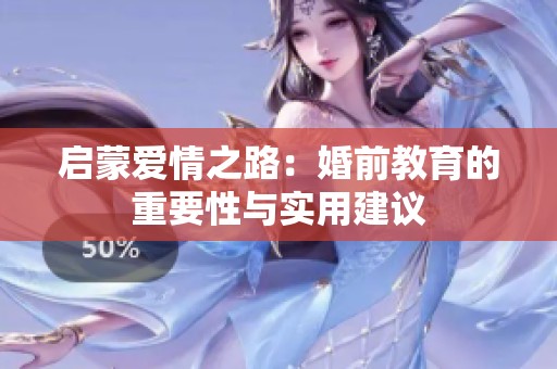 启蒙爱情之路：婚前教育的重要性与实用建议
