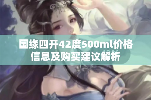 国缘四开42度500ml价格信息及购买建议解析