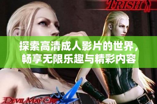 探索高清成人影片的世界，畅享无限乐趣与精彩内容