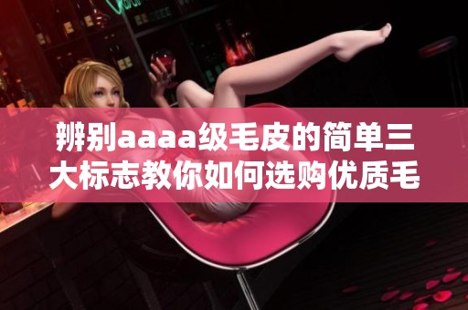 辨别aaaa级毛皮的简单三大标志教你如何选购优质毛皮
