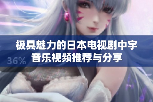 极具魅力的日本电视剧中字音乐视频推荐与分享