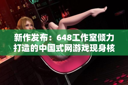 新作发布：648工作室倾力打造的中国式网游戏现身核游商城