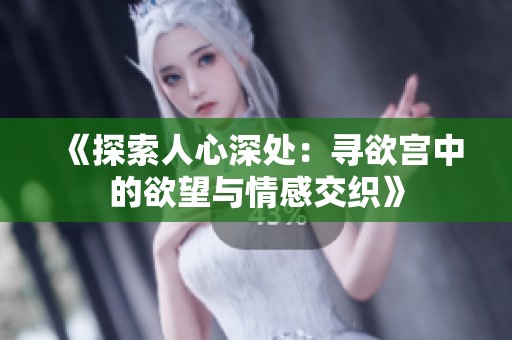 《探索人心深处：寻欲宫中的欲望与情感交织》