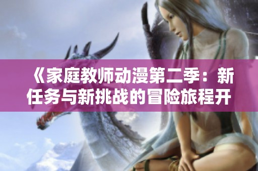 《家庭教师动漫第二季：新任务与新挑战的冒险旅程开启》