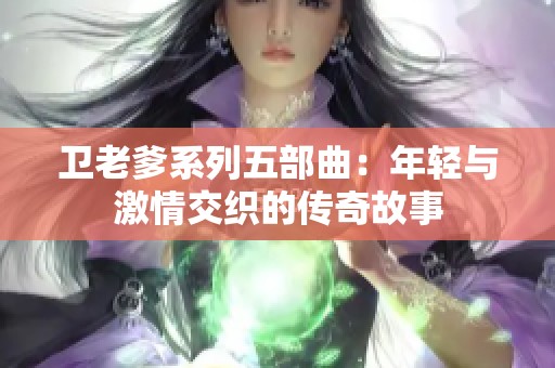 卫老爹系列五部曲：年轻与激情交织的传奇故事