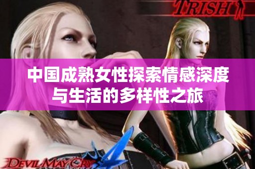 中国成熟女性探索情感深度与生活的多样性之旅