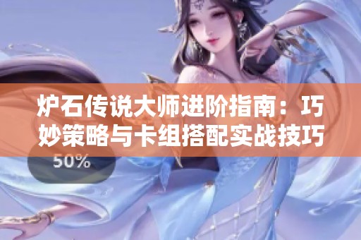 炉石传说大师进阶指南：巧妙策略与卡组搭配实战技巧揭秘
