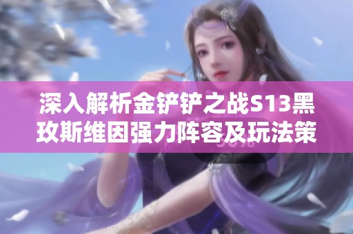 深入解析金铲铲之战S13黑玫斯维因强力阵容及玩法策略