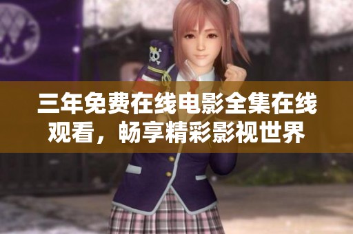 三年免费在线电影全集在线观看，畅享精彩影视世界