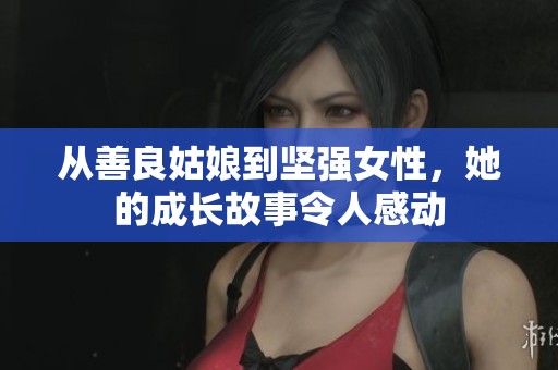 从善良姑娘到坚强女性，她的成长故事令人感动