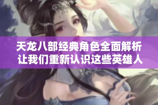 天龙八部经典角色全面解析 让我们重新认识这些英雄人物