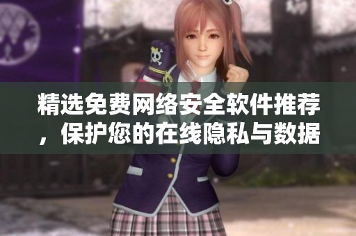 精选免费网络安全软件推荐，保护您的在线隐私与数据安全