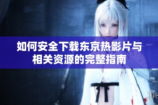 如何安全下载东京热影片与相关资源的完整指南