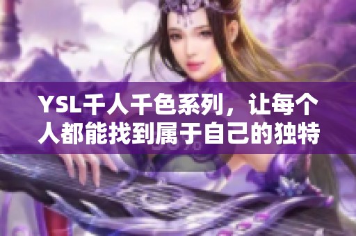 YSL千人千色系列，让每个人都能找到属于自己的独特魅力