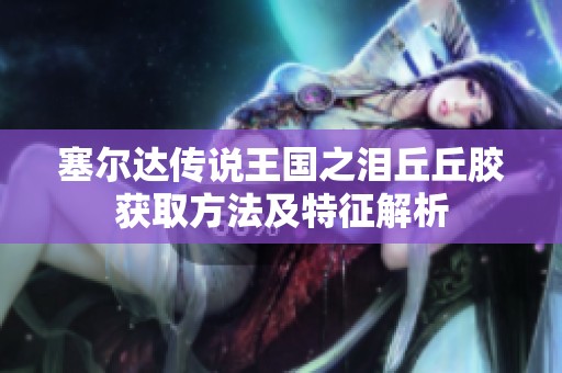 塞尔达传说王国之泪丘丘胶获取方法及特征解析