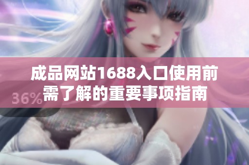 成品网站1688入口使用前需了解的重要事项指南