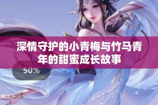 深情守护的小青梅与竹马青年的甜蜜成长故事