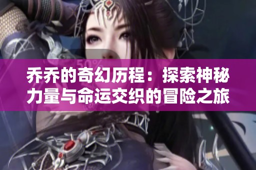 乔乔的奇幻历程：探索神秘力量与命运交织的冒险之旅