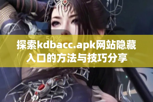 探索kdbacc.apk网站隐藏入口的方法与技巧分享
