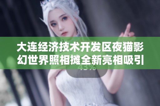 大连经济技术开发区夜猫影幻世界照相摊全新亮相吸引众多游客