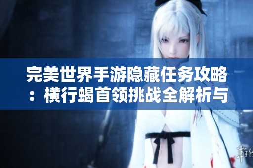 完美世界手游隐藏任务攻略：横行蝎首领挑战全解析与技巧分享