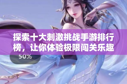 探索十大刺激挑战手游排行榜，让你体验极限闯关乐趣！