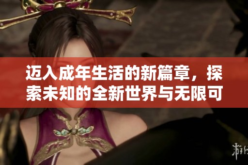 迈入成年生活的新篇章，探索未知的全新世界与无限可能
