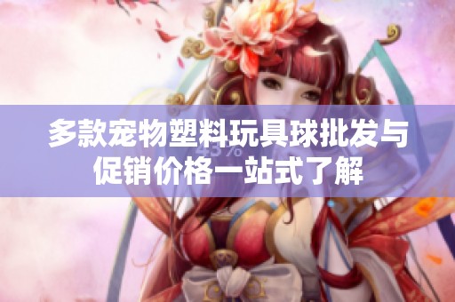多款宠物塑料玩具球批发与促销价格一站式了解