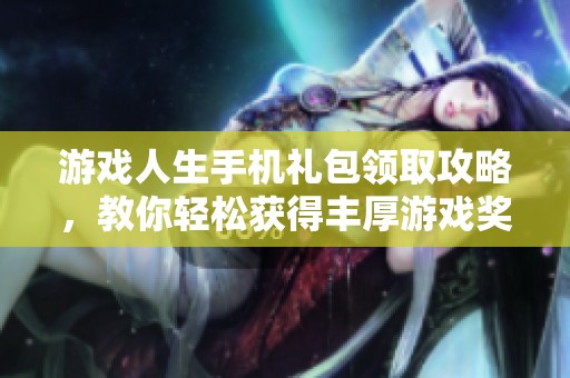 游戏人生手机礼包领取攻略，教你轻松获得丰厚游戏奖励