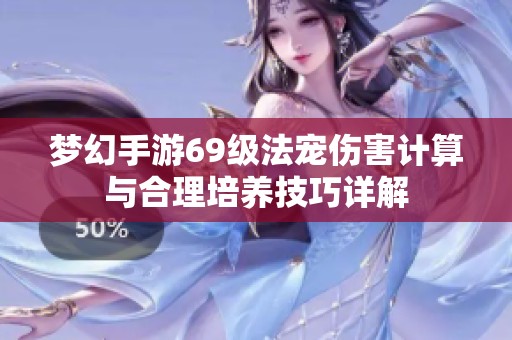 梦幻手游69级法宠伤害计算与合理培养技巧详解