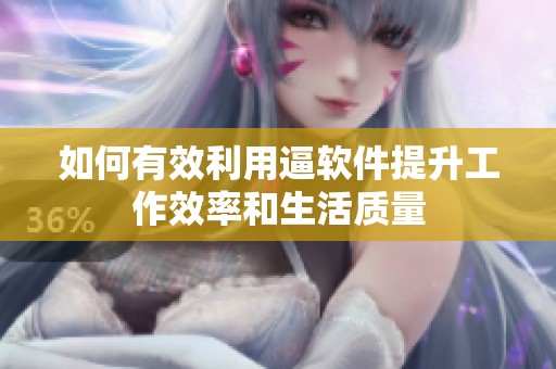 如何有效利用逼软件提升工作效率和生活质量