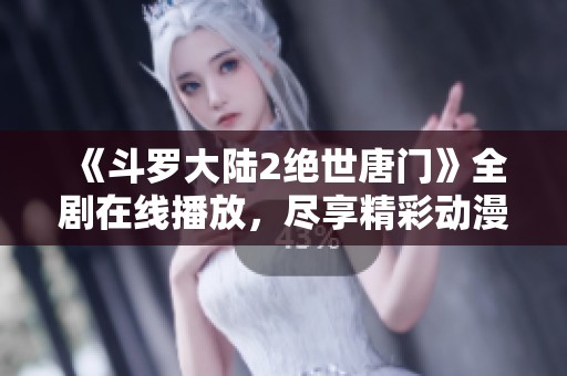 《斗罗大陆2绝世唐门》全剧在线播放，尽享精彩动漫世界！