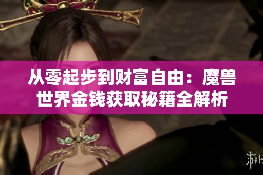 从零起步到财富自由：魔兽世界金钱获取秘籍全解析