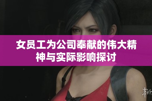 女员工为公司奉献的伟大精神与实际影响探讨