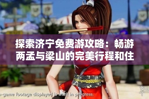 探索济宁免费游攻略：畅游两孟与梁山的完美行程和住宿推荐