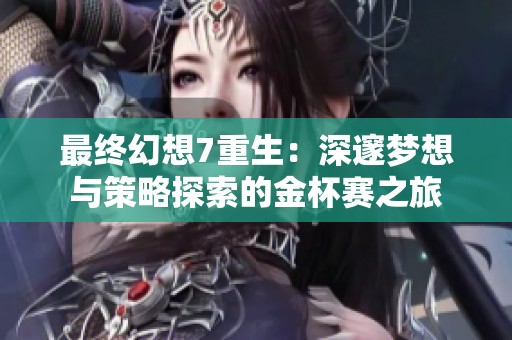 最终幻想7重生：深邃梦想与策略探索的金杯赛之旅