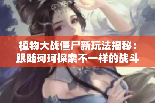 植物大战僵尸新玩法揭秘：跟随珂珂探索不一样的战斗策略与乐趣