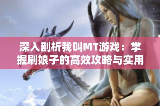 深入剖析我叫MT游戏：掌握刷娘子的高效攻略与实用技巧