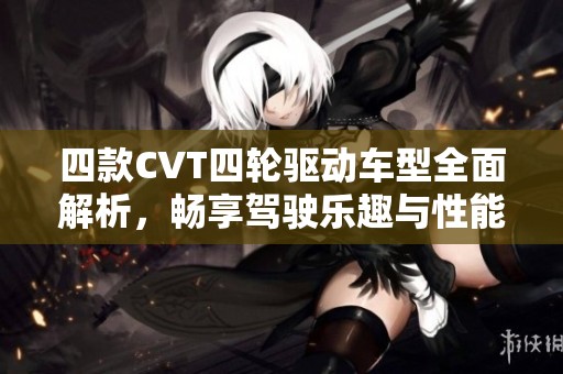 四款CVT四轮驱动车型全面解析，畅享驾驶乐趣与性能优势