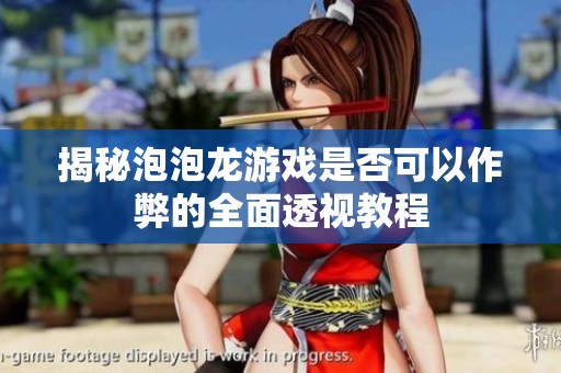 揭秘泡泡龙游戏是否可以作弊的全面透视教程