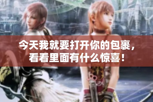 今天我就要打开你的包裹，看看里面有什么惊喜！