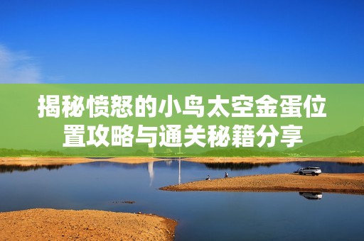 揭秘愤怒的小鸟太空金蛋位置攻略与通关秘籍分享