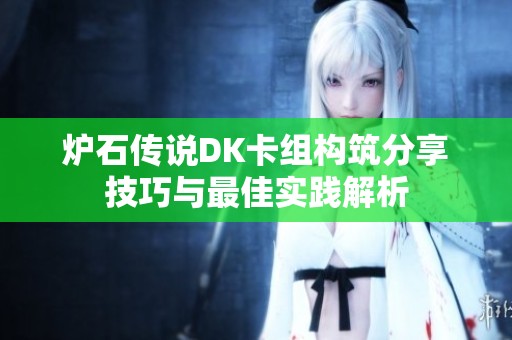 炉石传说DK卡组构筑分享技巧与最佳实践解析