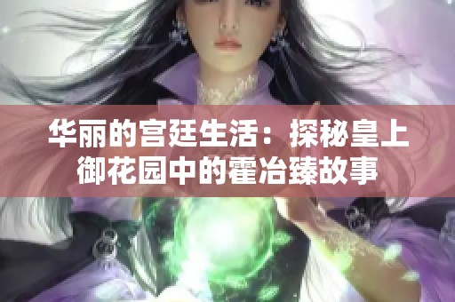 华丽的宫廷生活：探秘皇上御花园中的霍冶臻故事