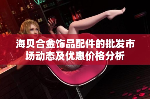 海贝合金饰品配件的批发市场动态及优惠价格分析