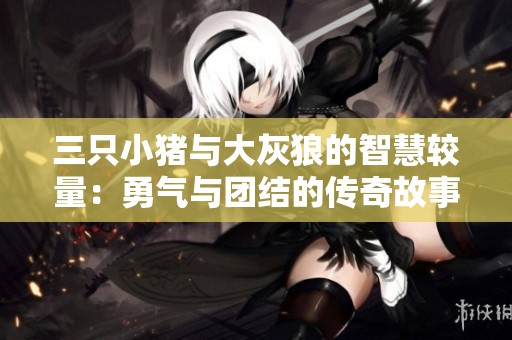 三只小猪与大灰狼的智慧较量：勇气与团结的传奇故事