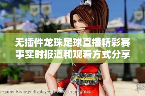 无插件龙珠足球直播精彩赛事实时报道和观看方式分享