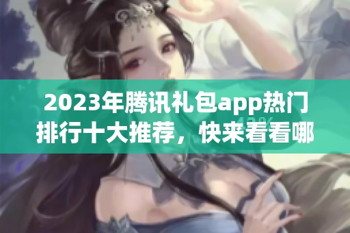2023年腾讯礼包app热门排行十大推荐，快来看看哪些最实用